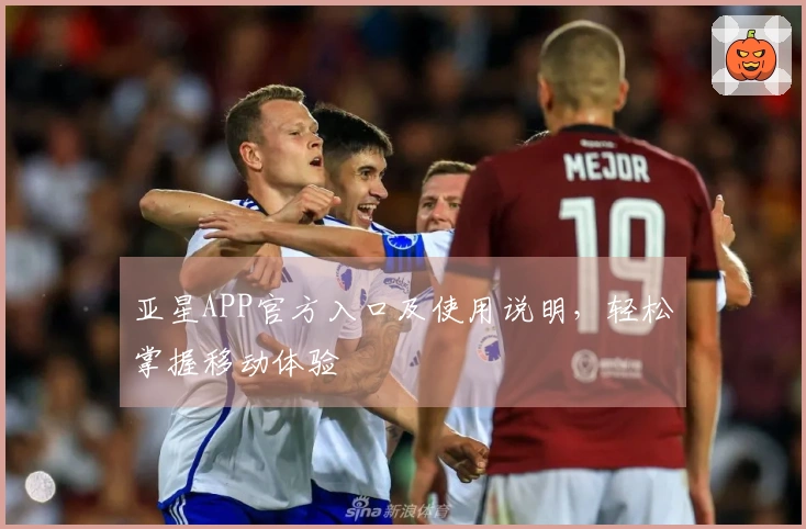 亚星APP官方入口及使用说明,轻松掌握移动体验