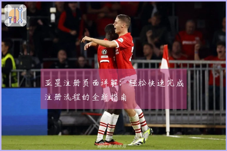 亚星注册页面详解：轻松快速完成注册流程的全新指南