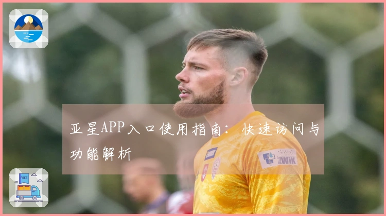 亚星APP入口使用指南：快速访问与功能解析