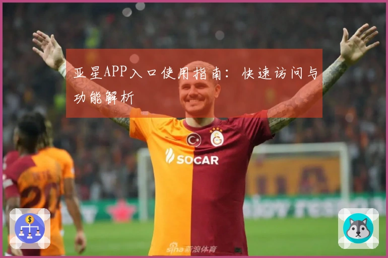 亚星APP入口使用指南：快速访问与功能解析