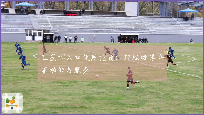 亚星PC入口使用指南：轻松畅享丰富功能与服务