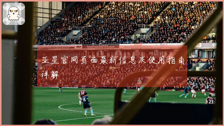 亚星官网页面最新信息及使用指南详解