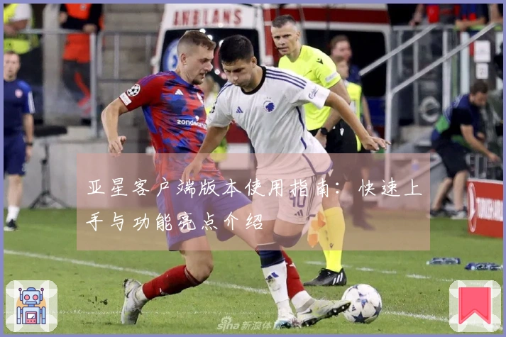 亚星客户端版本使用指南：快速上手与功能亮点介绍