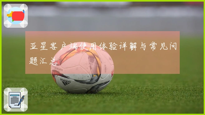亚星客户端使用体验详解与常见问题汇总